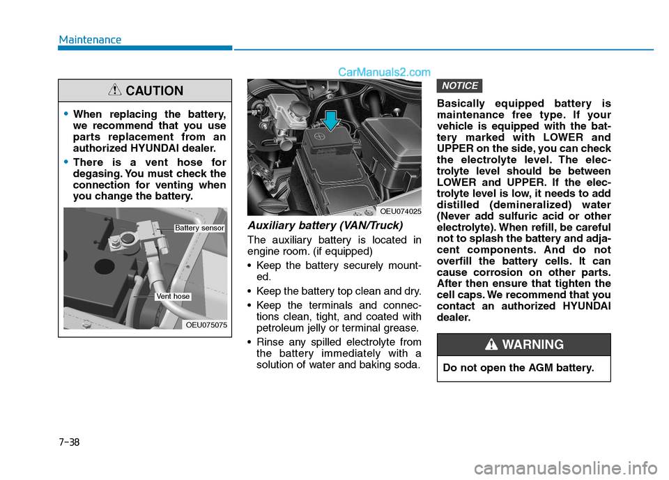 Hyundai H350 2016 Owners Manual 7-38
Maintenance
Auxiliary battery (VAN/Truck)
The auxiliary battery is located in
engine room. (if equipped)
Keep the battery securely mount-ed.
Keep the battery top clean and dry.
Keep the term Hyundai H350 2016 Owners Manual 7-38
Maintenance
Auxiliary battery (VAN/Truck)
The auxiliary battery is located in
engine room. (if equipped)
Keep the battery securely mount-ed.
Keep the battery top clean and dry.
Keep the term