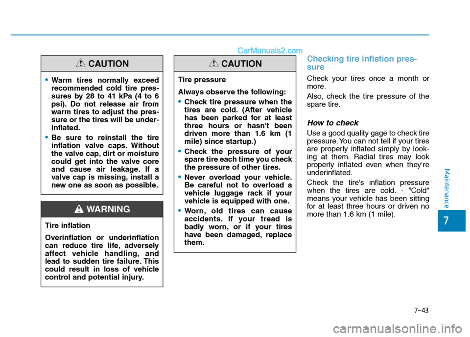 Hyundai H350 2016  Owners Manual 7-43
7
Maintenance
Checking tire inflation pres- sure
Check your tires once a month or 
more. 
Also, check the tire pressure of the 
spare tire.
How to check
Use a good quality gage to check tire
pres