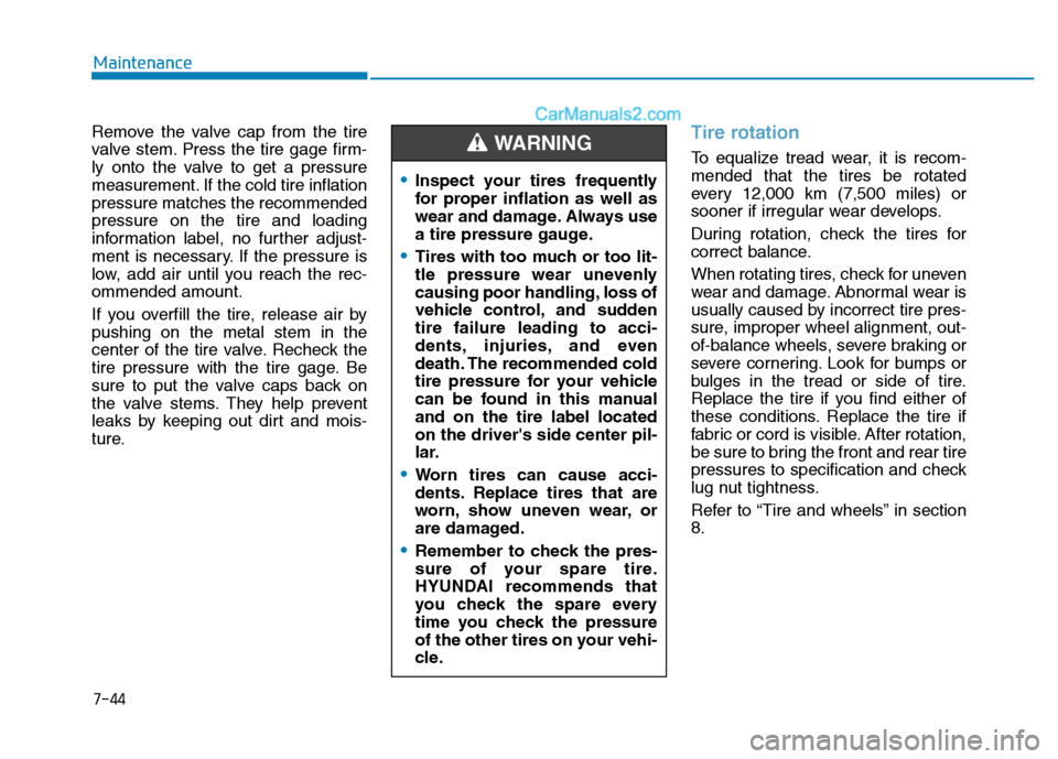 Hyundai H350 2016 User Guide 7-44
Maintenance
Remove the valve cap from the tire 
valve stem. Press the tire gage firm-
ly onto the valve to get a pressure
measurement. If the cold tire inflationpressure matches the recommendedpr