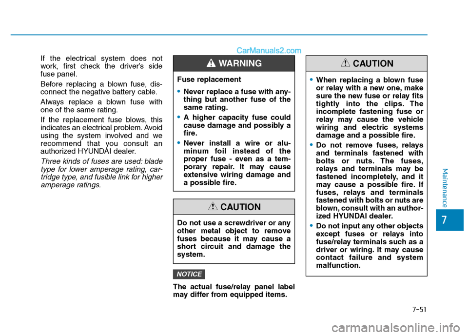 Hyundai H350 2016  Owners Manual 7-51
7
Maintenance
If the electrical system does not 
work, first check the driver’s sidefuse panel. 
Before replacing a blown fuse, dis- 
connect the negative battery cable. 
Always replace a blown