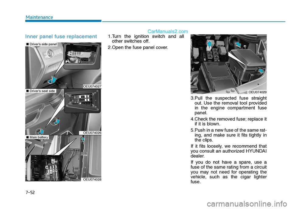 Hyundai H350 2016 Owners Manual 7-52
Maintenance
Inner panel fuse replacement1.Turn the ignition switch and allother switches off.
2.Open the fuse panel cover.
3.Pull the suspected fuse straightout. Use the removal tool provided
in Hyundai H350 2016 Owners Manual 7-52
Maintenance
Inner panel fuse replacement1.Turn the ignition switch and allother switches off.
2.Open the fuse panel cover.
3.Pull the suspected fuse straightout. Use the removal tool provided
in