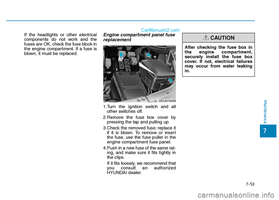 Hyundai H350 2016 User Guide 7-53
7
Maintenance
If the headlights or other electrical 
components do not work and the
fuses are OK, check the fuse block in
the engine compartment. If a fuse is
blown, it must be replaced.Engine co