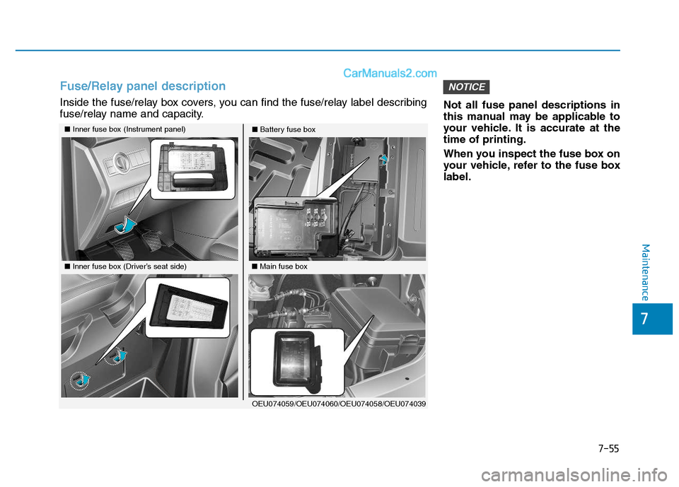 Hyundai H350 2016 User Guide 7-55
7
Maintenance
Not all fuse panel descriptions in 
this manual may be applicable to
your vehicle. It is accurate at thetime of printing. 
When you inspect the fuse box on 
your vehicle, refer to t