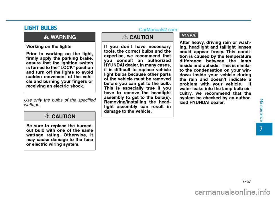 Hyundai H350 2016  Owners Manual 7-67
7
MaintenanceUse only the bulbs of the specifiedwattage.
After heavy, driving rain or wash- 
ing, headlight and taillight lenses
could appear frosty. This condi-
tion is caused by the temperature