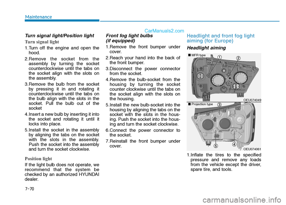 Hyundai H350 2016 User Guide 7-70
Maintenance
Turn signal light/Position light
Turn signal light
1.Turn off the engine and open thehood.
2.Remove the socket from the assembly by turning the socket 
counterclockwise until the tabs