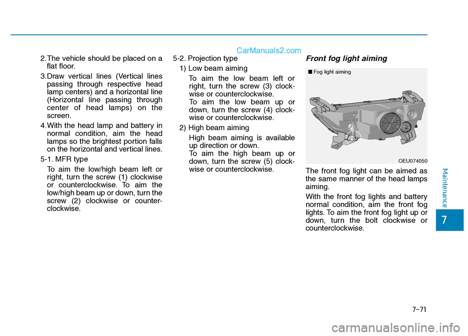 Hyundai H350 2016  Owners Manual 7-71
7
Maintenance
2.The vehicle should be placed on aflat floor.
3.Draw vertical lines (Vertical lines passing through respective head 
lamp centers) and a horizontal line
(Horizontal line passing th