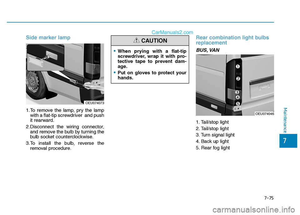 Hyundai H350 2016  Owners Manual 7-75
7
Maintenance
Side marker lamp
1.To remove the lamp, pry the lampwith a flat-tip screwdriver  and push 
it rearward.
2.Disconnect the wiring connector, and remove the bulb by turning the
bulb soc