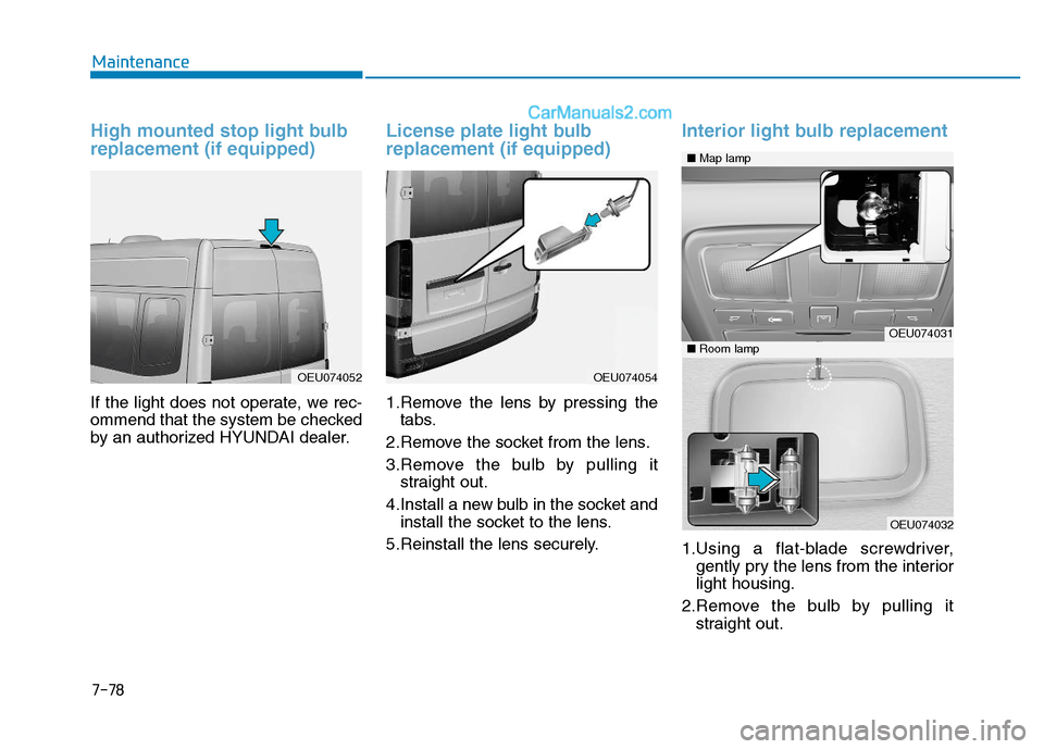 Hyundai H350 2016 Owners Guide 7-78
Maintenance
High mounted stop light bulb replacement (if equipped)
If the light does not operate, we rec- 
ommend that the system be checked
by an authorized HYUNDAI dealer.
License plate light b