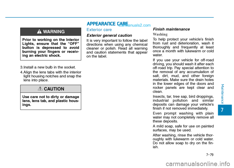 Hyundai H350 2016  Owners Manual 7-79
7
Maintenance
3.Install a new bulb in the socket. 
4.Align the lens tabs with the interiorlight housing notches and snap the 
lens into place.
Exterior care
Exterior general caution 
It is very i