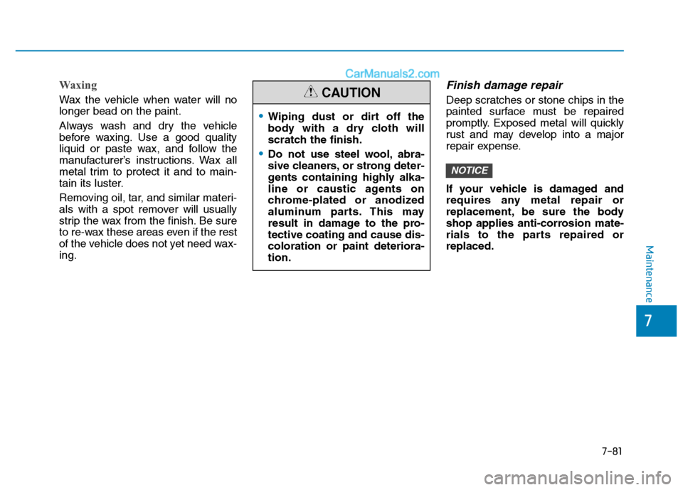 Hyundai H350 2016  Owners Manual 7-81
7
Maintenance
Waxing
Wax the vehicle when water will no longer bead on the paint. 
Always wash and dry the vehicle 
before waxing. Use a good quality
liquid or paste wax, and follow the
manufactu