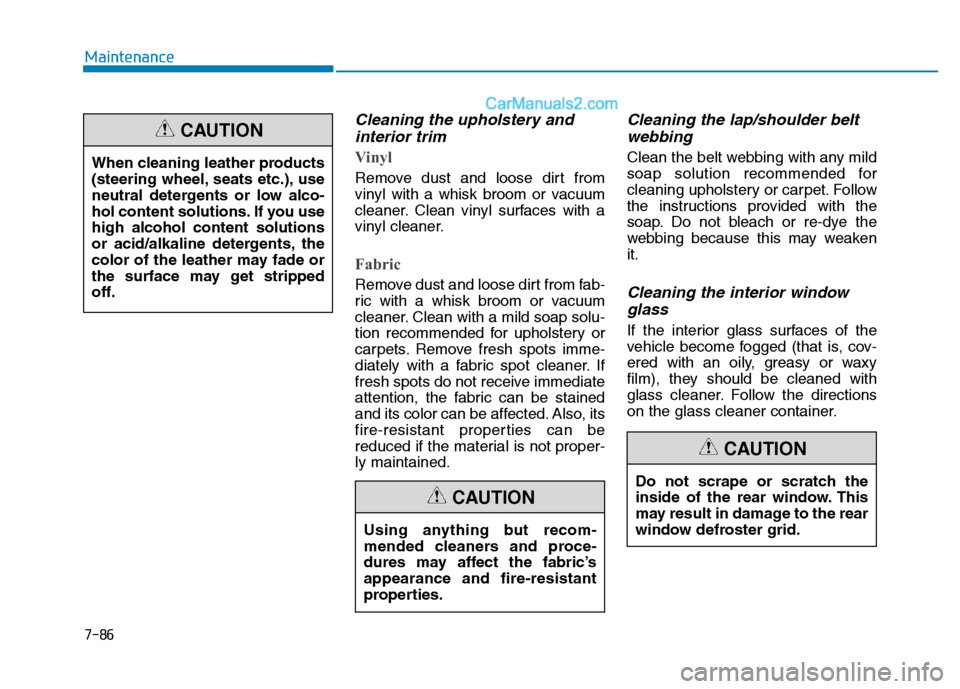 Hyundai H350 2016 Service Manual 7-86
Maintenance
Cleaning the upholstery andinterior trim 
Vinyl 
Remove dust and loose dirt from 
vinyl with a whisk broom or vacuum
cleaner. Clean vinyl surfaces with a
vinyl cleaner.
Fabric 
Remove