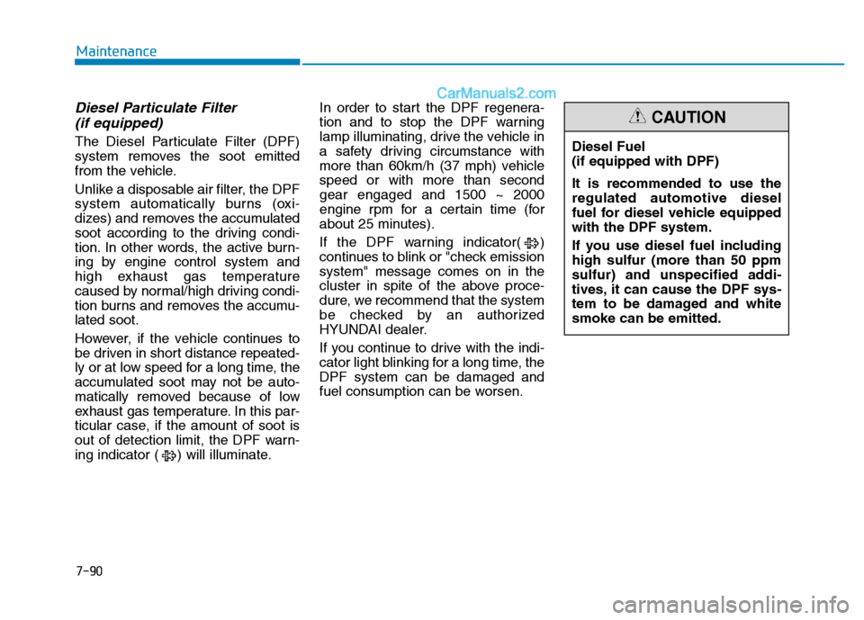 Hyundai H350 2016 User Guide 7-90
Maintenance
Diesel Particulate Filter (if equipped)
The Diesel Particulate Filter (DPF) 
system removes the soot emitted
from the vehicle. 
Unlike a disposable air filter, the DPF 
system automat