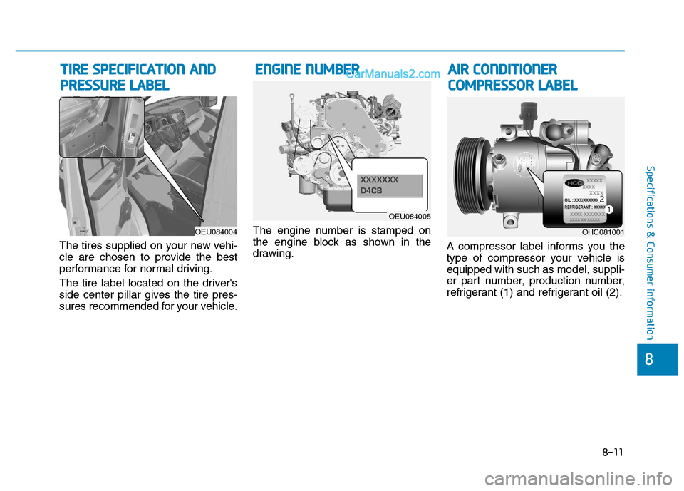 Hyundai H350 2016  Owners Manual 8-11
8
Specifications & Consumer information
The tires supplied on your new vehi- 
cle are chosen to provide the best
performance for normal driving. 
The tire label located on the drivers 
side cent