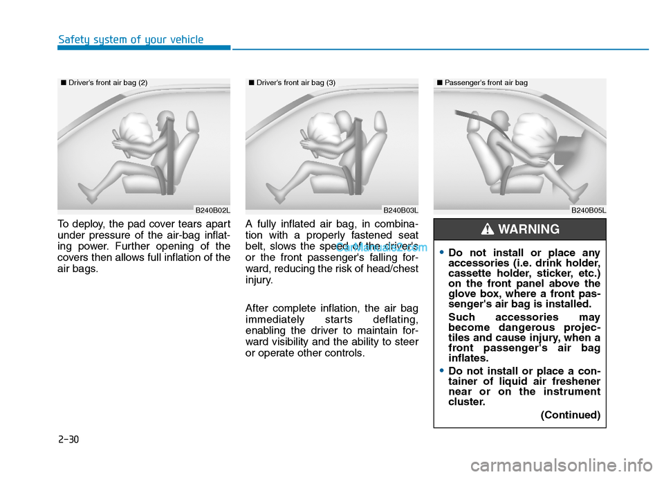 Hyundai H350 2016  Owners Manual 2-30
Safety system of your vehicle
To deploy, the pad cover tears apart under pressure of the air-bag inflat-
ing power. Further opening of the
covers then allows full inflation of the
air bags.A full