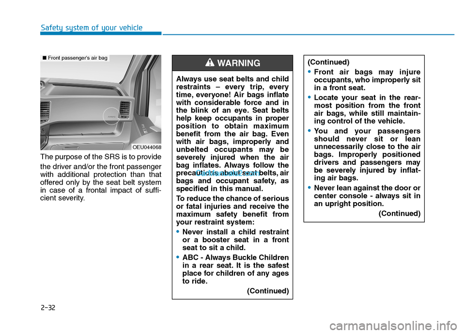 Hyundai H350 2016 Workshop Manual 2-32
Safety system of your vehicle
The purpose of the SRS is to provide 
the driver and/or the front passenger with additional protection than that
offered only by the seat belt systemin case of a fro