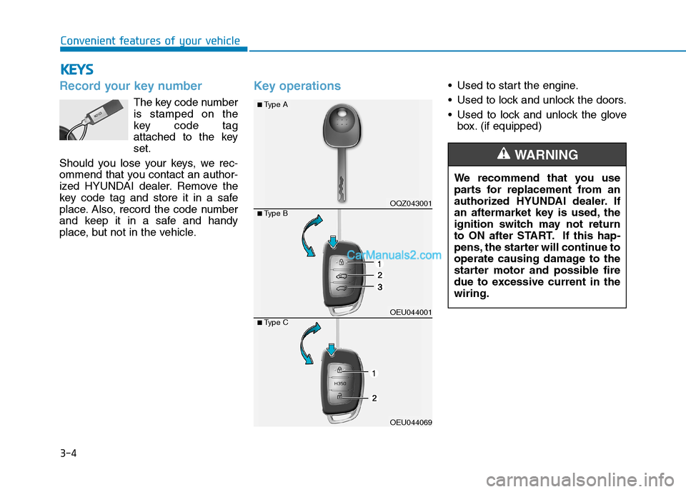 Hyundai H350 2016 Repair Manual 3-4
Convenient features of your vehicle
Record your key number
The key code number is stamped on the
key code tag
attached to the keyset.
Should you lose your keys, we rec-
ommend that you contact an 
