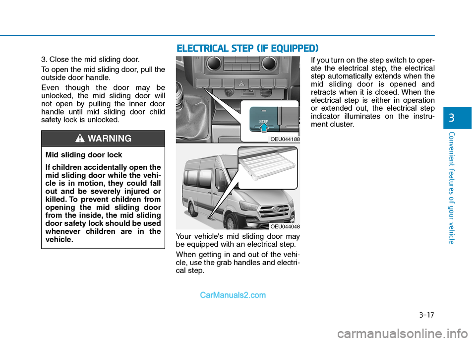 Hyundai H350 2016 Manual PDF 3-17
Convenient features of your vehicle
3. Close the mid sliding door. 
To open the mid sliding door, pull the 
outside door handle. 
Even though the door may be 
unlocked, the mid sliding door will
