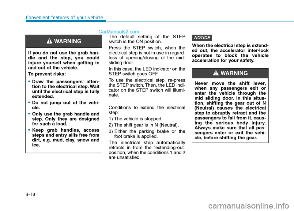 Hyundai H350 2016  Owners Manual 3-18The default setting of the STEP 
switch is the ON position. 
Press the STEP switch, when the 
electrical step is not in use in regard-less of opening/closing of the mid-
sliding door. 
In this cas