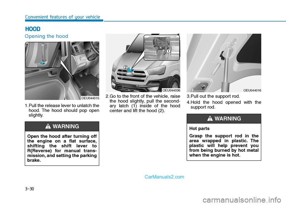 Hyundai H350 2016 Owners Manual 3-30
Convenient features of your vehicle
Opening the hood
1.Pull the release lever to unlatch thehood. The hood should pop open
slightly. 2.Go to the front of the vehicle, raise
the hood slightly, p Hyundai H350 2016 Owners Manual 3-30
Convenient features of your vehicle
Opening the hood
1.Pull the release lever to unlatch thehood. The hood should pop open
slightly. 2.Go to the front of the vehicle, raise
the hood slightly, p