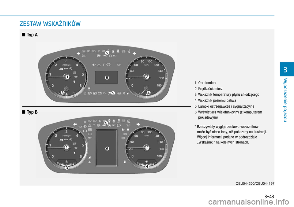 Hyundai H350 2016 Instrukcja Obsługi (in Polish) 3-43
ZESTAW WSKAŹNIKÓW
1. Obrotomierz
2. Prędkościomierz
3. Wskaźnik temperatury płynu chłodzącego
4. Wskaźnik poziomu paliwa
5. Lampki ostrzegawcze i sygnalizacyjne
6.
Wyświetlacz wiel Hyundai H350 2016 Instrukcja Obsługi (in Polish) 3-43
ZESTAW WSKAŹNIKÓW
1. Obrotomierz
2. Prędkościomierz
3. Wskaźnik temperatury płynu chłodzącego
4. Wskaźnik poziomu paliwa
5. Lampki ostrzegawcze i sygnalizacyjne
6.
Wyświetlacz wiel