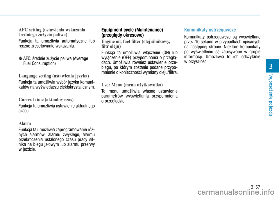 Hyundai H350 2016  Instrukcja Obsługi (in Polish) 3-57
AFC setting (ustawienia wskazania 
średniego zużycia paliwa)
Funkcja ta umożliwia automatyczne lub 
ręczne zresetowanie wskazania.
❇  
AFC: średnie zużycie paliwa (Average 
Fuel Consumpti