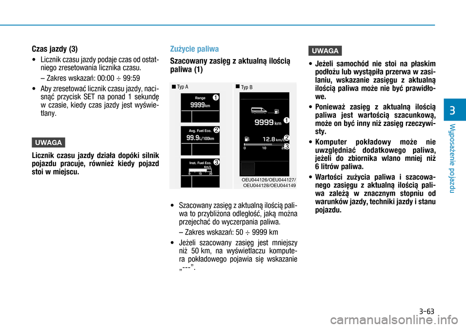 Hyundai H350 2016  Instrukcja Obsługi (in Polish) 3-63
Czas jazdy (3)
• Licznik czasu jazdy podaje czas od ostat-
niego zresetowania licznika czasu.
 – Zakres wskazań: 00:00 ÷ 99:59
• Aby zresetować licznik czasu jazdy, naci-
snąć przycisk