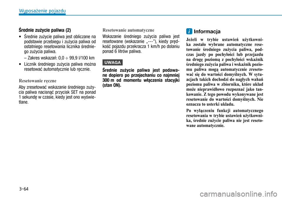 Hyundai H350 2016  Instrukcja Obsługi (in Polish) 3-64
Średnie zużycie paliwa (2)
• Średnie zużycie paliwa jest obliczane na 
podstawie przebiegu i  zużycia paliwa od 
ostatniego resetowania licznika średnie-
go zużycia paliwa.
 –  Zakres