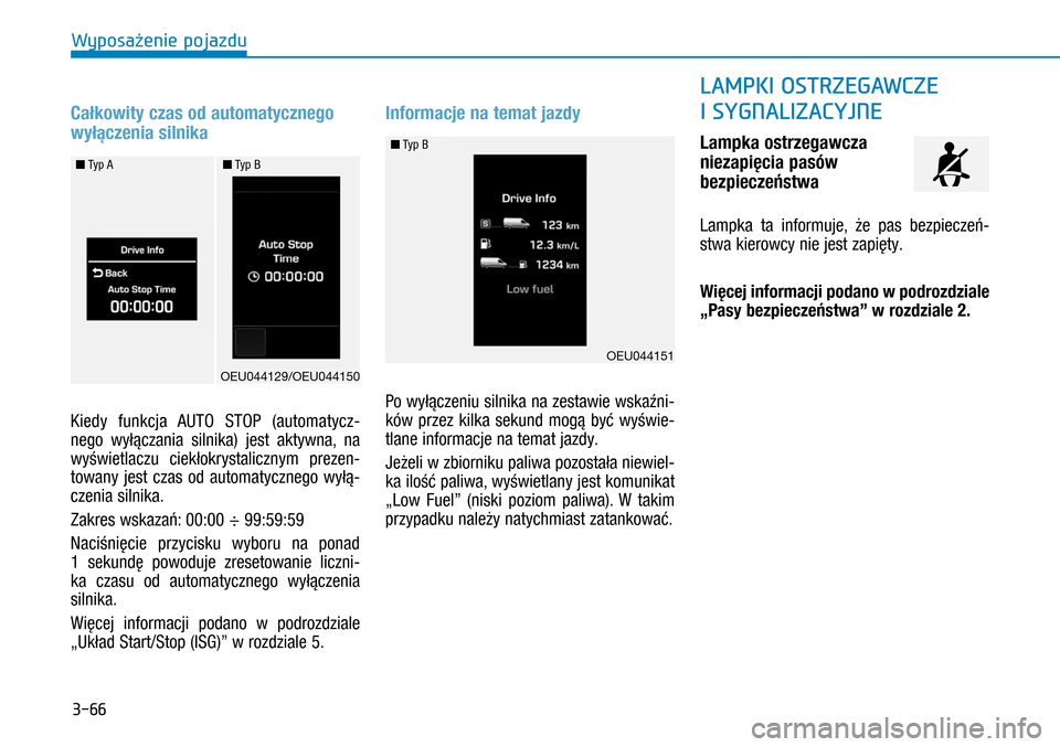 Hyundai H350 2016  Instrukcja Obsługi (in Polish) 3-66
Całkowity czas od automatycznego 
wyłączenia silnika
Kiedy funkcja AUTO STOP (automatycz-
nego wyłączania silnika) jest aktywna, na 
wyświetlaczu ciekłokrystalicznym prezen-
towany jest cz