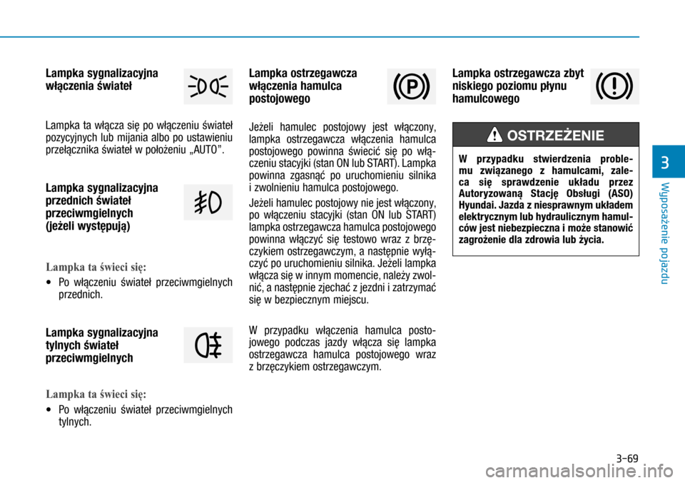 Hyundai H350 2016  Instrukcja Obsługi (in Polish) 3-69
Lampka sygnalizacyjna 
włączenia świateł
Lampka ta włącza się po włączeniu świateł 
pozycyjnych lub mijania albo po ustawieniu 
przełącznika świateł w położeniu „AUTO”.
Lamp