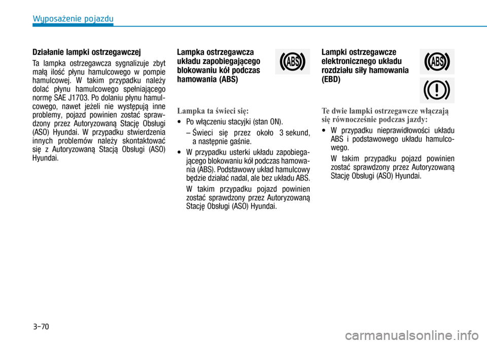 Hyundai H350 2016  Instrukcja Obsługi (in Polish) 3-70
Działanie lampki ostrzegawczej
Ta lampka ostrzegawcza sygnalizuje zbyt 
małą ilość płynu hamulcowego w  pompie 
hamulcowej. W  takim przypadku należy 
dolać płynu hamulcowego spełniaj
