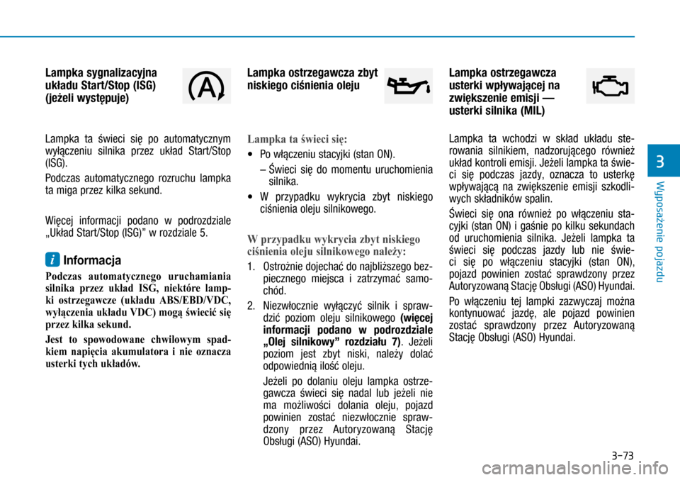 Hyundai H350 2016  Instrukcja Obsługi (in Polish) 3-73
Lampka sygnalizacyjna 
układu Start/Stop (ISG) 
(jeżeli występuje) 
Lampka ta świeci się po automatycznym 
wyłączeniu silnika przez układ Start/Stop 
(ISG).
Podczas automatycznego rozruch