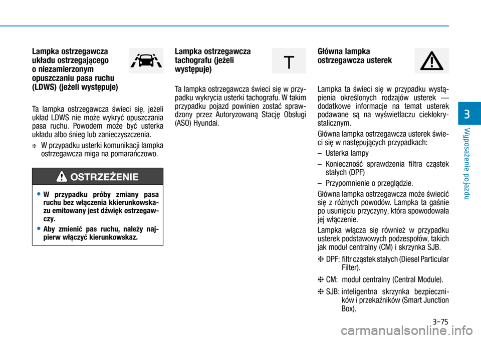 Hyundai H350 2016 Instrukcja Obsługi (in Polish) 3-75
Lampka ostrzegawcza
układu ostrzegającego
o niezamierzonym
opuszczaniu pasa ruchu
(LDWS) (jeżeli występuje)
Ta lampka ostrzegawcza świeci się, jeżeli
układ LDWS nie może wykryć o Hyundai H350 2016 Instrukcja Obsługi (in Polish) 3-75
Lampka ostrzegawcza
układu ostrzegającego
o niezamierzonym
opuszczaniu pasa ruchu
(LDWS) (jeżeli występuje)
Ta lampka ostrzegawcza świeci się, jeżeli
układ LDWS nie może wykryć o