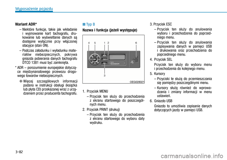 Hyundai H350 2016  Instrukcja Obsługi (in Polish) 3-82
Wariant ADR*
 –  
Niektóre funkcje, takie jak wkładanie 
i  wyjmowanie kart tachografu, dru-
kowanie lub wyświetlanie danych są 
dostępne wyłącznie przy włączonej 
stacyjce (stan ON).
