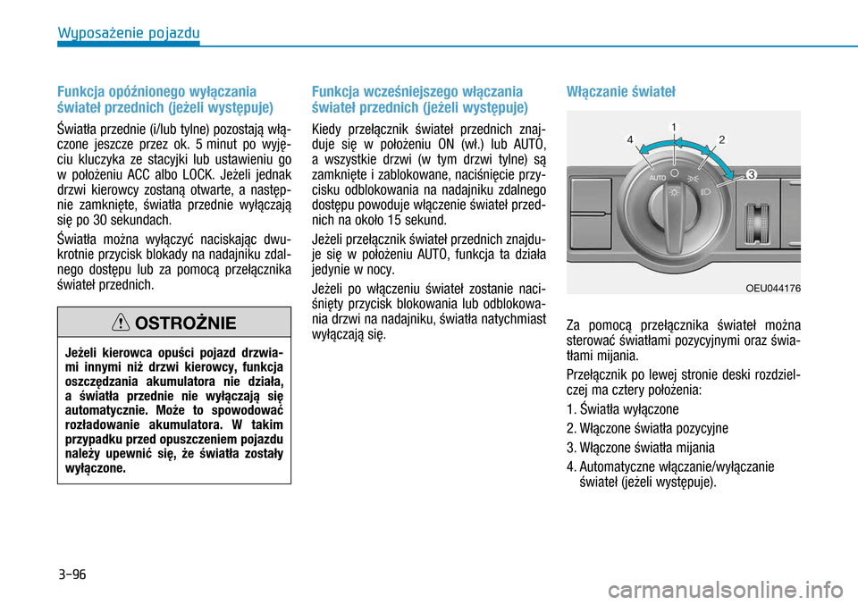 Hyundai H350 2016  Instrukcja Obsługi (in Polish) 3-96
Funkcja opóźnionego wyłączania 
świateł przednich (jeżeli występuje)
Światła przednie (i/lub tylne) pozostają włą-
czone jeszcze przez ok. 5 minut po wyję-
ciu kluczyka ze stacyjki 