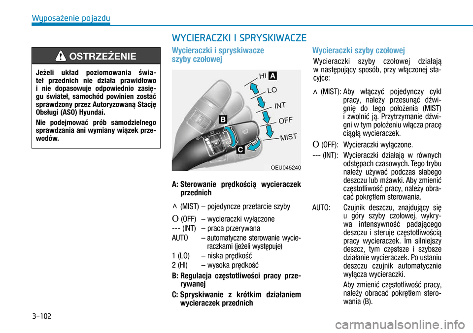 Hyundai H350 2016 Instrukcja Obsługi (in Polish) 3-102
Wycieraczki i spryskiwacze
szyby czołowej
A:
Sterowanie prędkością wycieraczek
przednich
∧ (MIST) – pojedyncze przetarcie szyby
O (OFF) – wycieraczki wyłączone
--- (INT) †Hyundai H350 2016 Instrukcja Obsługi (in Polish) 3-102
Wycieraczki i spryskiwacze
szyby czołowej
A:
Sterowanie prędkością wycieraczek
przednich
∧ (MIST) – pojedyncze przetarcie szyby
O (OFF) – wycieraczki wyłączone
--- (INT) â€