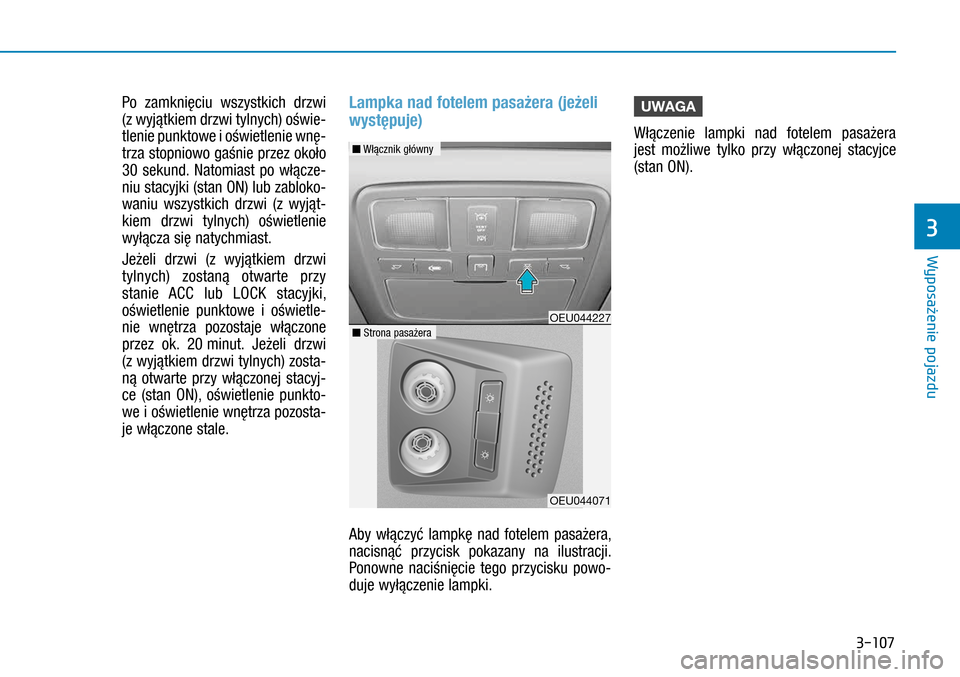 Hyundai H350 2016  Instrukcja Obsługi (in Polish) 3-107
   Po zamknięciu wszystkich drzwi 
(z wyjątkiem drzwi tylnych) oświe-
tlenie punktowe i oświetlenie wnę-
trza stopniowo gaśnie przez około 
30  sekund. Natomiast po włącze-
niu stacy