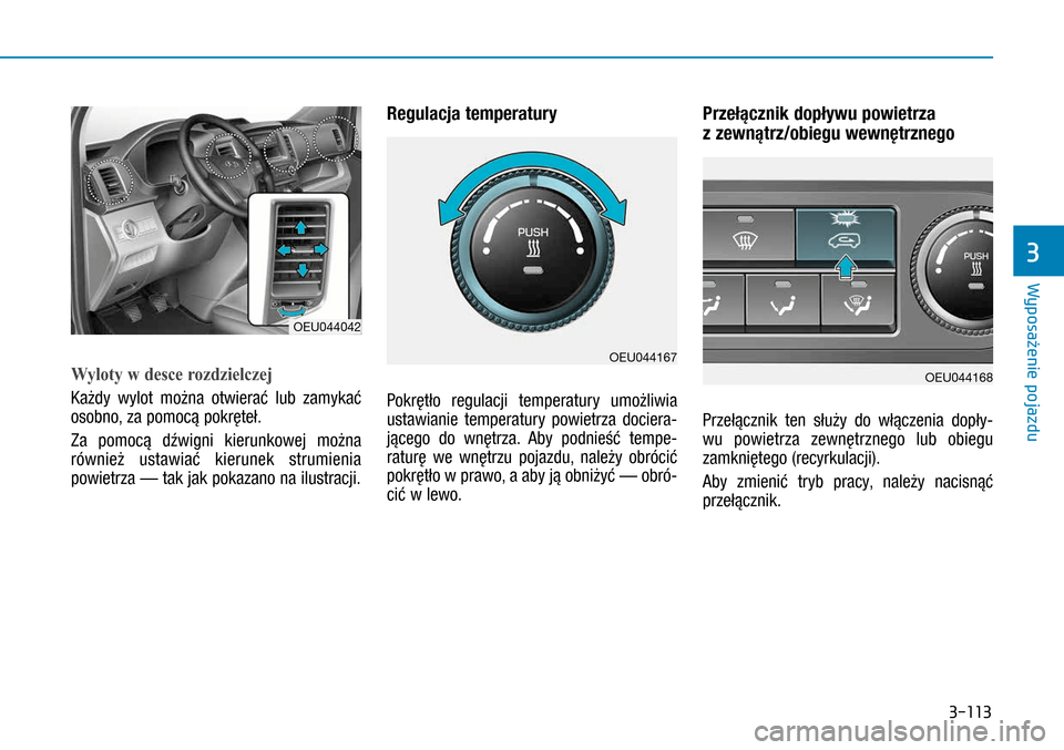 Hyundai H350 2016 Instrukcja Obsługi (in Polish) 3-113
Wyloty w desce rozdzielczej
Każdy wylot można otwierać lub zamykać
osobno, za pomocą pokręteł.
Za pomocą dźwigni kierunkowej można
również ustawiać kierunek strumienia
powietrza Hyundai H350 2016 Instrukcja Obsługi (in Polish) 3-113
Wyloty w desce rozdzielczej
Każdy wylot można otwierać lub zamykać
osobno, za pomocą pokręteł.
Za pomocą dźwigni kierunkowej można
również ustawiać kierunek strumienia
powietrza