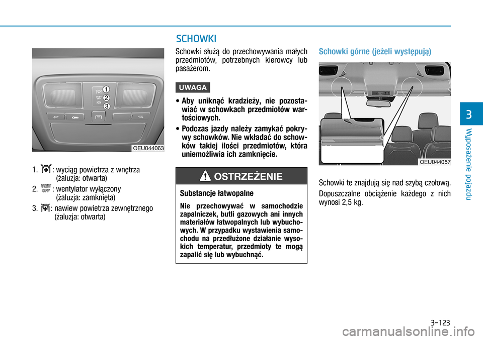 Hyundai H350 2016  Instrukcja Obsługi (in Polish) 3-123
SCHOWKI
1. :  wyciąg powietrza z wnętrza  
(żaluzja: otwarta)
2. :  wentylator wyłączony 
(żaluzja: zamknięta)
3. :  nawiew powietrza zewnętrznego 
(żaluzja: otwarta)
Schowki służą 