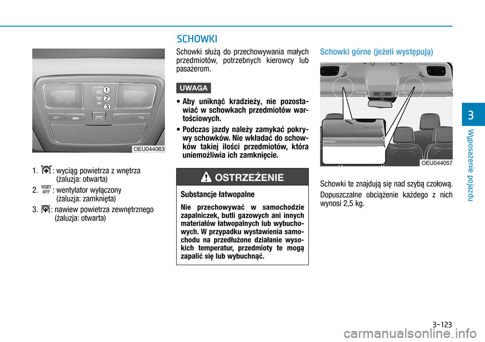 Hyundai H350 2016 Instrukcja Obsługi (in Polish) 3-123
SCHOWKI
1. : wyciąg powietrza z wnętrza
(żaluzja: otwarta)
2. : wentylator wyłączony
(żaluzja: zamknięta)
3. : nawiew powietrza zewnętrznego
(żaluzja: otwarta)
Schowki służą Hyundai H350 2016 Instrukcja Obsługi (in Polish) 3-123
SCHOWKI
1. : wyciąg powietrza z wnętrza
(żaluzja: otwarta)
2. : wentylator wyłączony
(żaluzja: zamknięta)
3. : nawiew powietrza zewnętrznego
(żaluzja: otwarta)
Schowki służą