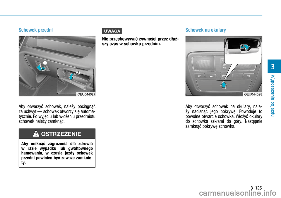Hyundai H350 2016 Instrukcja Obsługi (in Polish) 3-125
Schowek przedni
Aby otworzyć schowek, należy pociągnąć
za uchwyt — schowek otworzy się automa-
tycznie. Po wyjęciu lub włożeniu przedmiotu
schowek należy zamknąć.
UWAGA
Nie prz Hyundai H350 2016 Instrukcja Obsługi (in Polish) 3-125
Schowek przedni
Aby otworzyć schowek, należy pociągnąć
za uchwyt — schowek otworzy się automa-
tycznie. Po wyjęciu lub włożeniu przedmiotu
schowek należy zamknąć.
UWAGA
Nie prz