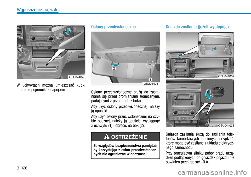Hyundai H350 2016  Instrukcja Obsługi (in Polish) 3-128
W  uchwytach można umieszczać kubki 
lub małe pojemniki z napojami.
Osłony przeciwsłoneczne
Osłony przeciwsłoneczne służą do zasła-
niania się przed promieniami słonecznymi, 
pad