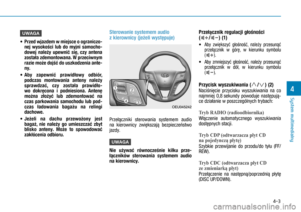 Hyundai H350 2016  Instrukcja Obsługi (in Polish) 4-3
UWAGA 
• Przed wjazdem w miejsce o ograniczo-
nej wysokości lub do myjni samocho-
dowej należy upewnić się, czy antena 
została zdemontowana. W przeciwnym 
razie może dojść do uszkodz