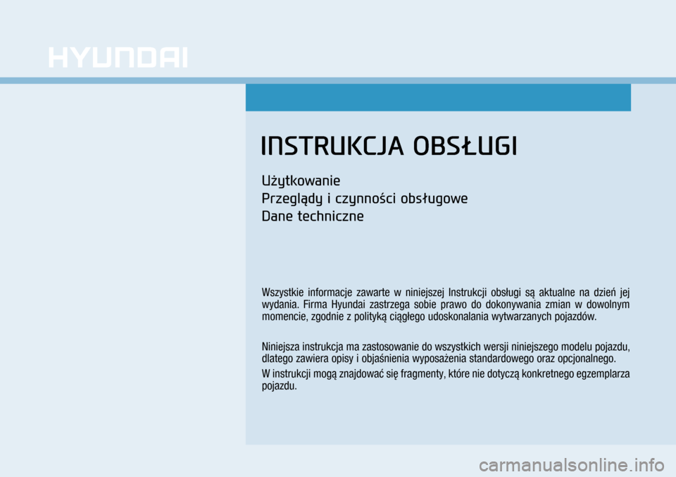 Hyundai H350 2016  Instrukcja Obsługi (in Polish) INSTRUKCJA OBSŁUGI
Użytkowanie
Przeglądy i czynności obsługowe
Dane techniczne
Wszystkie informacje zawarte w  niniejszej Instrukcji obsługi są aktualne na dzień jej 
wydania. Firma Hyundai z