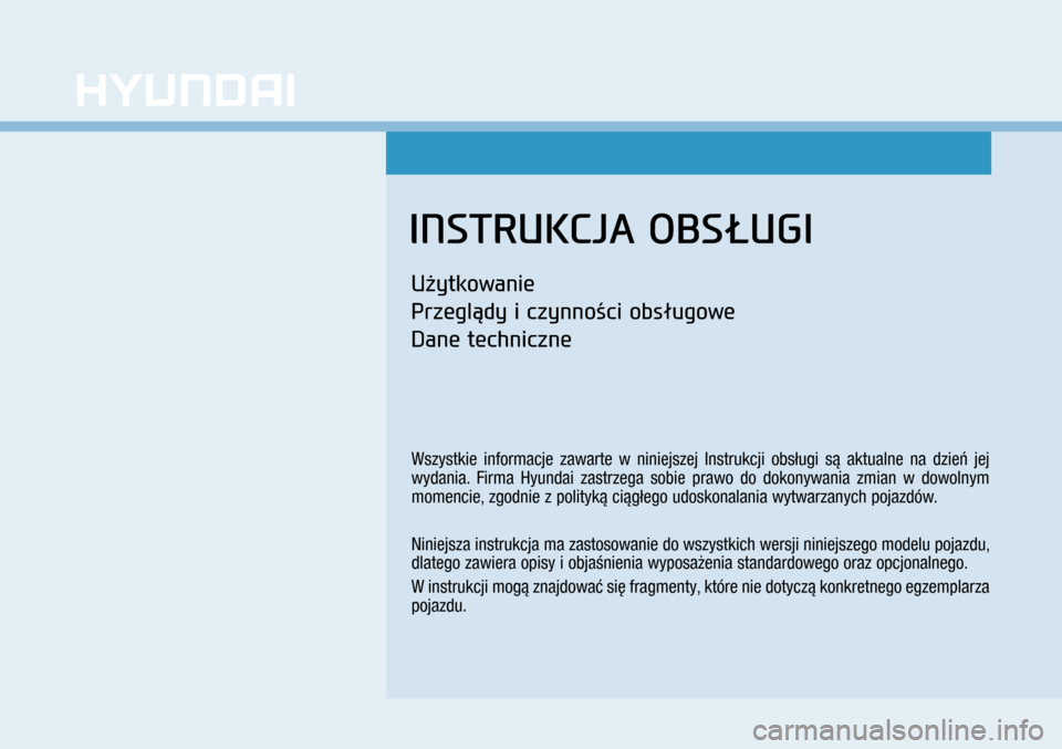 Hyundai H350 2016 Instrukcja Obsługi (in Polish) INSTRUKCJA OBSŁUGI
Użytkowanie
Przeglądy i czynności obsługowe
Dane techniczne
Wszystkie informacje zawarte w niniejszej Instrukcji obsługi są aktualne na dzień jej
wydania. Firma Hyundai z Hyundai H350 2016 Instrukcja Obsługi (in Polish) INSTRUKCJA OBSŁUGI
Użytkowanie
Przeglądy i czynności obsługowe
Dane techniczne
Wszystkie informacje zawarte w niniejszej Instrukcji obsługi są aktualne na dzień jej
wydania. Firma Hyundai z