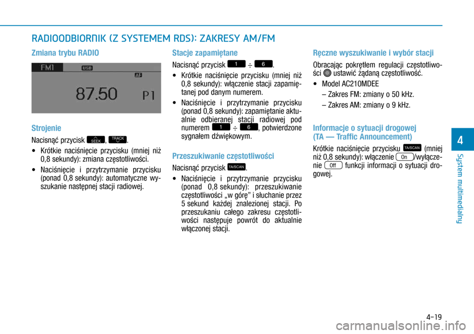 Hyundai H350 2016 Instrukcja Obsługi (in Polish) 4-19
RADIOODBIORNIK (Z SYSTEMEM RDS): ZAKRESY AM/FM
Zmiana trybu RADIO
Strojenie
Nacisnąć przycisk SEEK, TRACK.
• Krótkie naciśnięcie przycisku (mniej niż
0,8 sekundy): zmiana częstotliw Hyundai H350 2016 Instrukcja Obsługi (in Polish) 4-19
RADIOODBIORNIK (Z SYSTEMEM RDS): ZAKRESY AM/FM
Zmiana trybu RADIO
Strojenie
Nacisnąć przycisk SEEK, TRACK.
• Krótkie naciśnięcie przycisku (mniej niż
0,8 sekundy): zmiana częstotliw