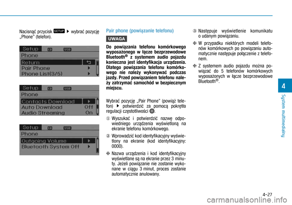 Hyundai H350 2016  Instrukcja Obsługi (in Polish) 4-27
Nacisnąć przycisk SETUP  wybrać pozycję 
„Phone” (telefon).
Pair phone (powiązanie telefonu)
UWAGA
Do powiązania telefonu komórkowego 
wyposażonego w łącze bezprzewodowe 
Bluetooth�