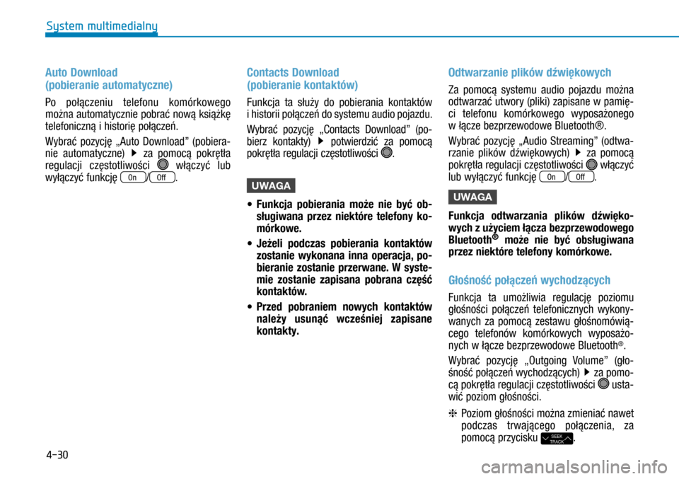 Hyundai H350 2016  Instrukcja Obsługi (in Polish) 4-30
Auto Download  
(pobieranie automatyczne)
Po połączeniu telefonu komórkowego 
można automatycznie pobrać nową książkę 
telefoniczną i historię połączeń.
Wybrać pozycję „Auto Do
