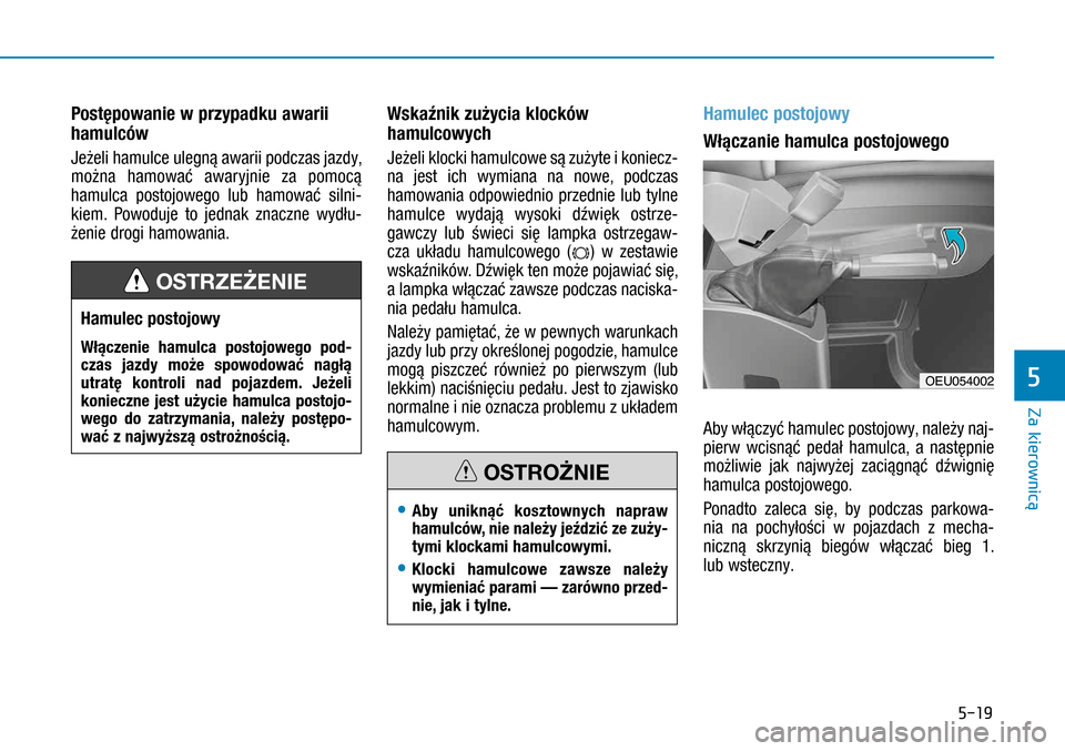 Hyundai H350 2016 Instrukcja Obsługi (in Polish) 5-19
Postępowanie w przypadku awarii
hamulców
Jeżeli hamulce ulegną awarii podczas jazdy,
można hamować awaryjnie za pomocą
hamulca postojowego lub hamować silni-
kiem. Powoduje to jednak Hyundai H350 2016 Instrukcja Obsługi (in Polish) 5-19
Postępowanie w przypadku awarii
hamulców
Jeżeli hamulce ulegną awarii podczas jazdy,
można hamować awaryjnie za pomocą
hamulca postojowego lub hamować silni-
kiem. Powoduje to jednak