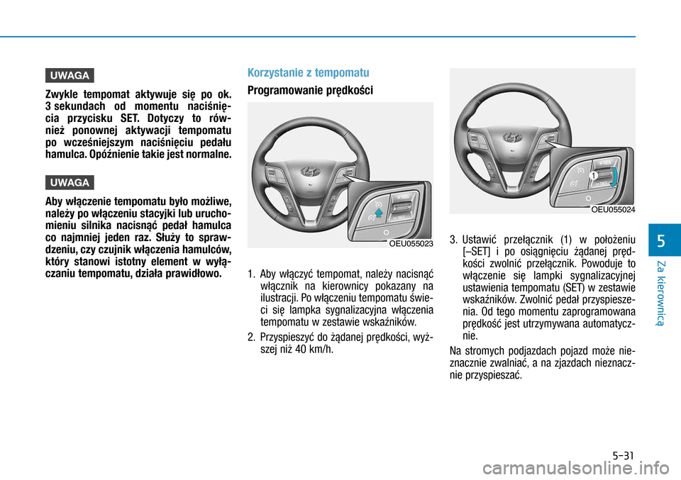 Hyundai H350 2016 Instrukcja Obsługi (in Polish) 5-31
UWAGA
Zwykle tempomat aktywuje się po ok.
3 sekundach od momentu naciśnię-
cia przycisku SET. Dotyczy to rów-
nież ponownej aktywacji tempomatu
po wcześniejszym naciśnięciu pedału
ham Hyundai H350 2016 Instrukcja Obsługi (in Polish) 5-31
UWAGA
Zwykle tempomat aktywuje się po ok.
3 sekundach od momentu naciśnię-
cia przycisku SET. Dotyczy to rów-
nież ponownej aktywacji tempomatu
po wcześniejszym naciśnięciu pedału
ham