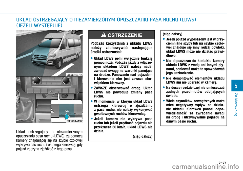 Hyundai H350 2016 Instrukcja Obsługi (in Polish) 5-37
Układ ostrzegający o niezamierzonym
opuszczaniu pasa ruchu (LDWS), za pomocą
kamery znajdującej się na szybie czołowej
wykrywa pas ruchu i ostrzega kierowcę, gdy
pojazd zaczyna zje Hyundai H350 2016 Instrukcja Obsługi (in Polish) 5-37
Układ ostrzegający o niezamierzonym
opuszczaniu pasa ruchu (LDWS), za pomocą
kamery znajdującej się na szybie czołowej
wykrywa pas ruchu i ostrzega kierowcę, gdy
pojazd zaczyna zje